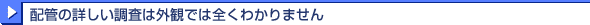 配管の詳しい調査は外観では全くわかりません